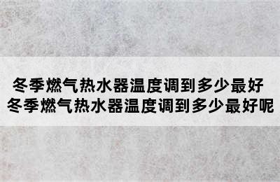 冬季燃气热水器温度调到多少最好 冬季燃气热水器温度调到多少最好呢